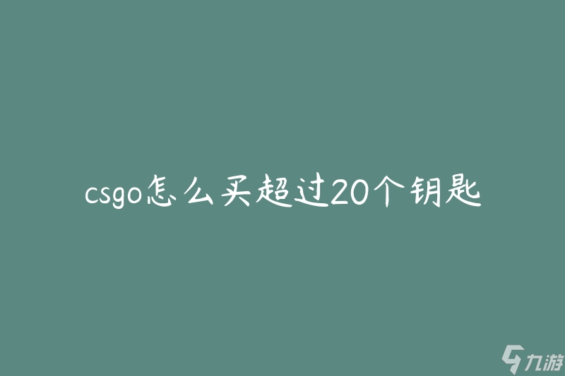 csgo怎么买超过20个钥匙(有什么购买钥匙的方法可以绕过数量限制吗)