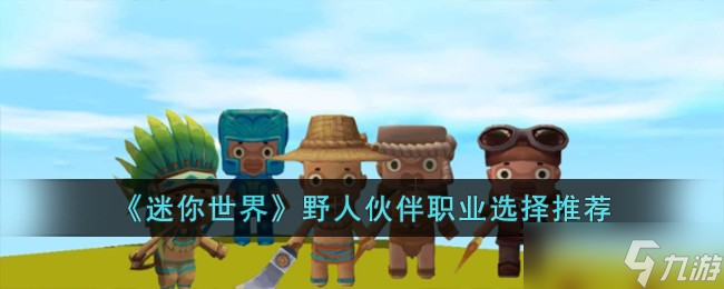 迷你世界野人伙伴职业怎么选择 野人伙伴职业选择推荐