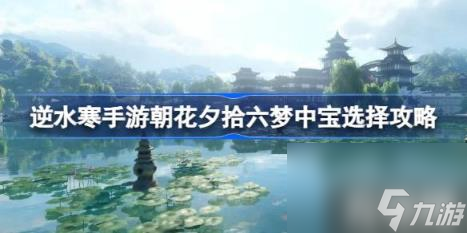 逆水寒手游歲月神偷夢(mèng)中寶怎么選 朝花夕拾六夢(mèng)中寶選擇攻略 截圖