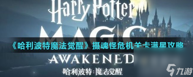 《<a id='link_pop' class='keyword-tag' href='https://www.9game.cn/hlbt/'>哈利波特魔法觉醒</a>》摄魂怪危机关卡满星攻略