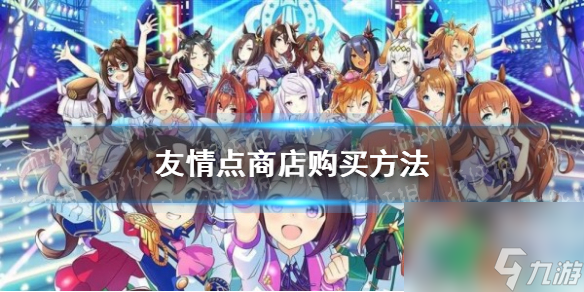 《闪耀优俊少女》友情点商店购买方法