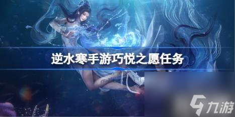 逆水寒手游巧悦之愿任务（巧悦之愿任务流程）