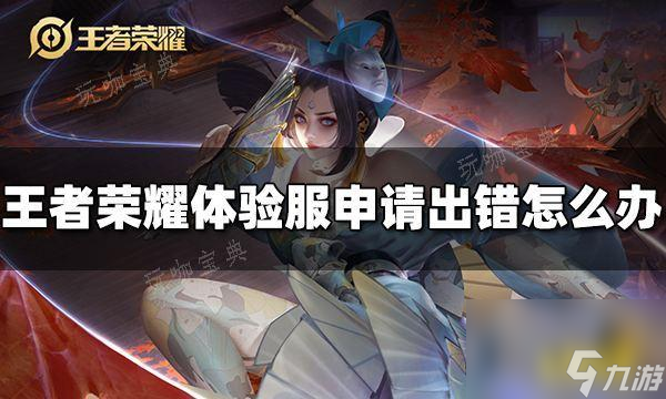 《王者荣耀》体验服申请出错了怎么办？申请出错解决办法大神技巧