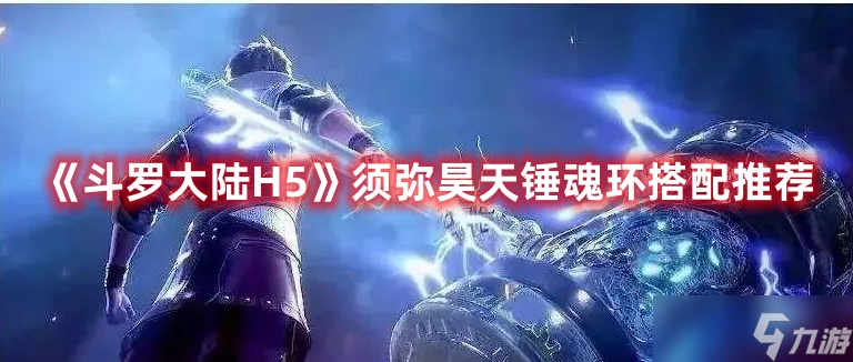 《斗罗大陆H5》须弥昊天锤魂环搭配推荐