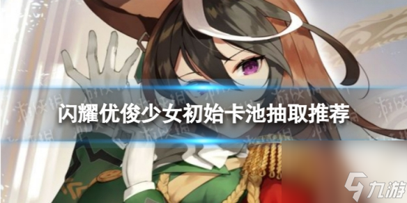 《闪耀优俊少女》初始卡池抽什么好 初始卡池抽取推荐