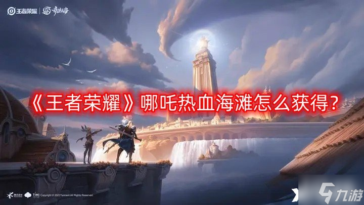 《王者荣耀》哪吒热血海滩怎么获得？哪吒热血海滩获得途径一览