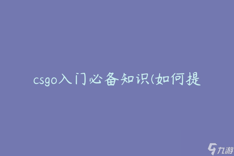 csgo入門必備知識(shí)(如何提高游戲技巧)