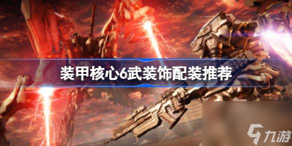 <a id='link_pop' class='keyword-tag' href='https://www.9game.cn/zhuangjiahexin/'>装甲核心</a>6武装饰配装怎么搭配比较好,装甲核心6武装饰配装推荐