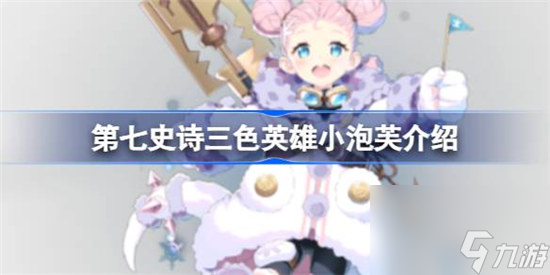 第七史诗小泡芙好不好用 第七史诗三色英雄小泡芙详细介绍