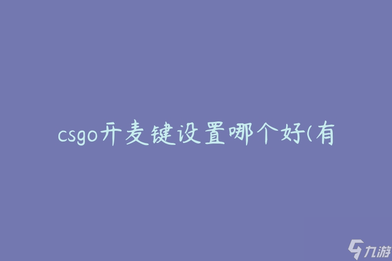 csgo开麦键设置哪个好(有哪些推荐的选项)
