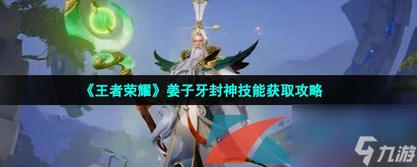 王者荣耀姜子牙封神技能获取攻略