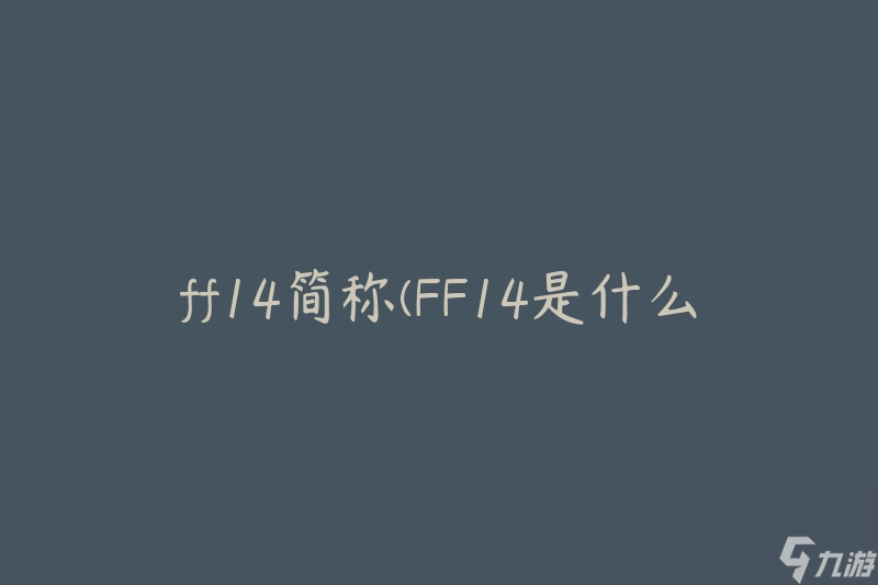 ff14簡稱(FF14是什么游戲的縮寫?)