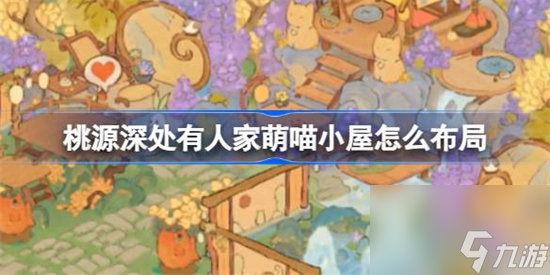 桃源深处有人家萌喵小屋怎么布局 桃源深处有人家萌喵小屋布局介绍