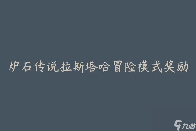 爐石傳說(shuō)拉斯塔哈冒險(xiǎn)模式獎(jiǎng)勵(lì)(有哪些值得期待的獎(jiǎng)勵(lì))