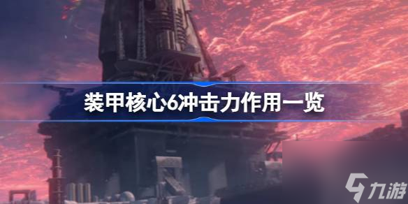 <a id='link_pop' class='keyword-tag' href='https://www.9game.cn/zhuangjiahexin/'>装甲核心</a>6冲击力有什么用,装甲核心6冲击力作用一览