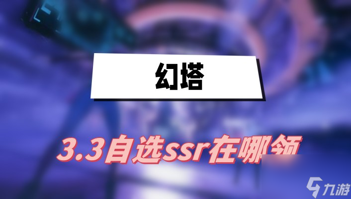 幻塔3.3自選ssr在哪領(lǐng)-自選ssr領(lǐng)取方法介紹