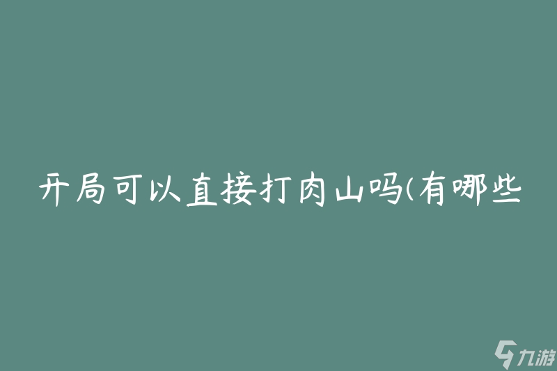 开局可以直接打肉山吗(有哪些策略可供选择)