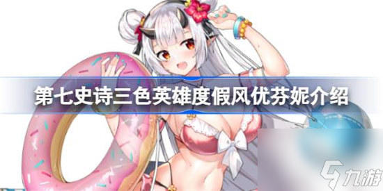 第七史诗度假风优芬妮好不好用 第七史诗三色英雄度假风优芬妮详细介绍