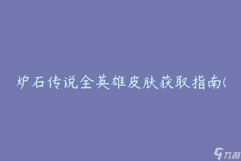炉石传说全英雄皮肤获取指南(如何快速获得所有英雄皮肤)