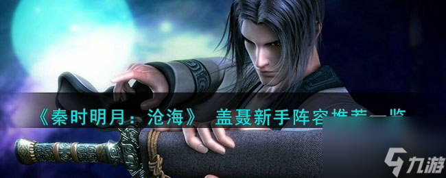 <a id='link_pop' class='keyword-tag' href='https://www.9game.cn/qsmyzzzbj/'>秦时明月沧海</a> 盖聂新手阵容推荐一览