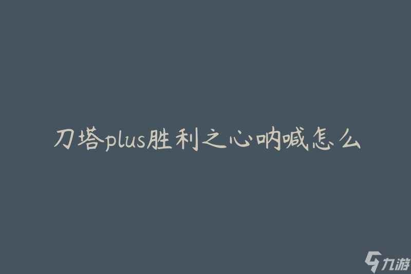 刀塔plus胜利之心呐喊怎么用(怎样正确使用胜利之心呐喊技能)