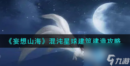 妄想山海混沌星球建筑怎么建造？妄想山海攻略介绍