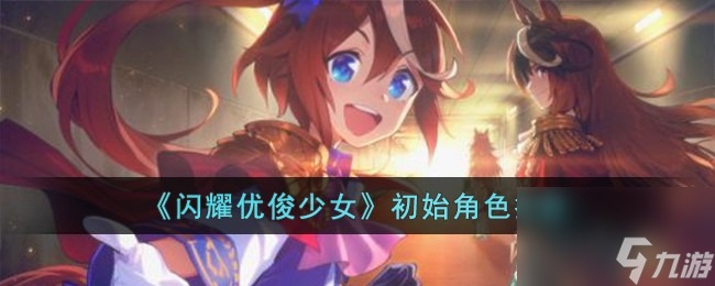 闪耀优俊少女初始角色怎么选择-初始角色推荐
