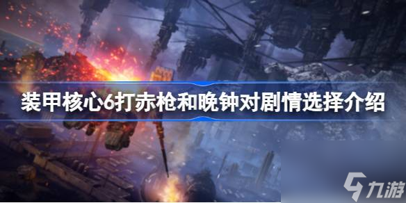 <a id='link_pop' class='keyword-tag' href='https://www.9game.cn/zhuangjiahexin/'>装甲核心</a>6打赤枪和晚钟对剧情怎么选,装甲核心6打赤枪和晚钟对剧情选择介绍