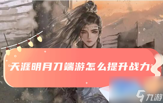 天涯明月刀端游提升战力方法介绍