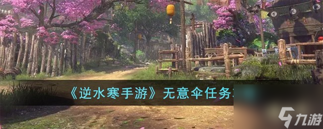 <a id='link_pop' class='keyword-tag' href='https://www.9game.cn/nishuihan1/'>逆水寒手游</a>无意伞任务怎么完成-无意伞任务攻略