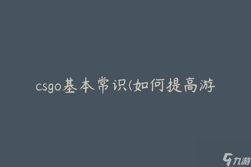 csgo基本常识(如何提高游戏技巧)