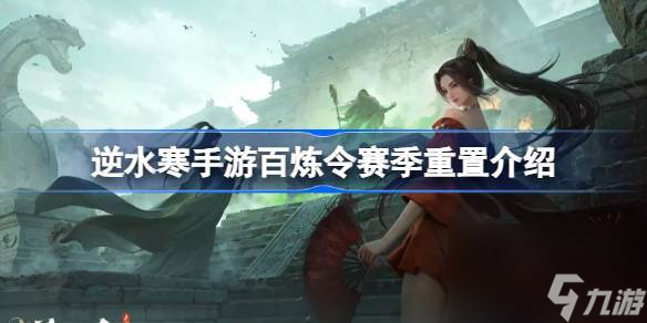 <a id='link_pop' class='keyword-tag' href='https://www.9game.cn/nishuihan1/'>逆水寒手游</a>百炼令新赛季可以用吗 逆水寒手游百炼令赛季重置介绍