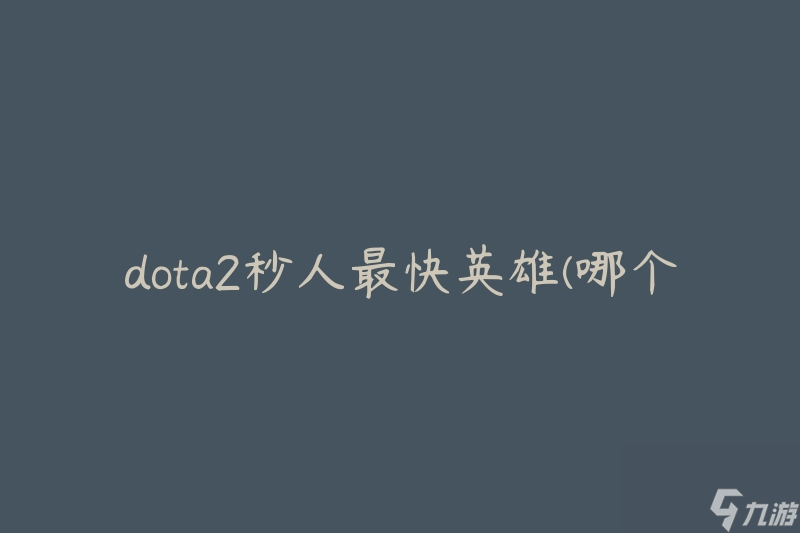 dota2秒人最快英雄(哪个英雄能在最短时间内击杀敌方英雄)