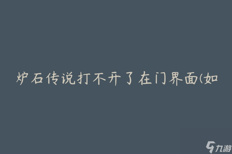 爐石傳說打不開了在門界面(如何解決門界面無法進入的問題)