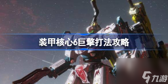 <a id='link_pop' class='keyword-tag' href='https://www.9game.cn/zhuangjiahexin/'>装甲核心</a>6巨擎怎么打,装甲核心6巨擎打法攻略