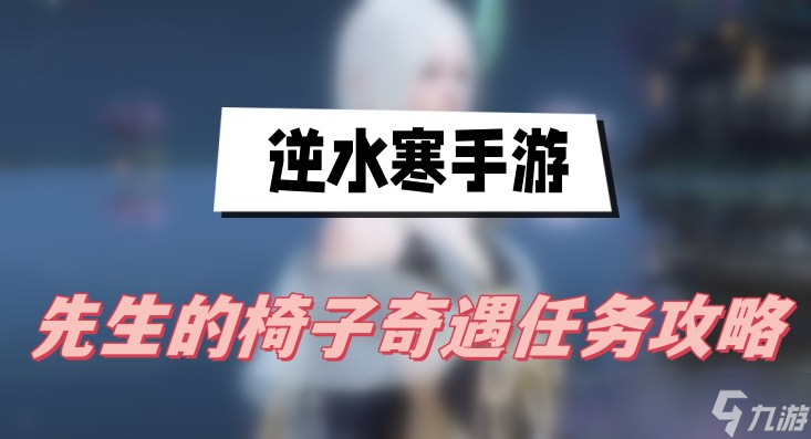 <a id='link_pop' class='keyword-tag' href='https://www.9game.cn/nishuihan1/'>逆水寒手游</a>先生的椅子奇遇任务攻略