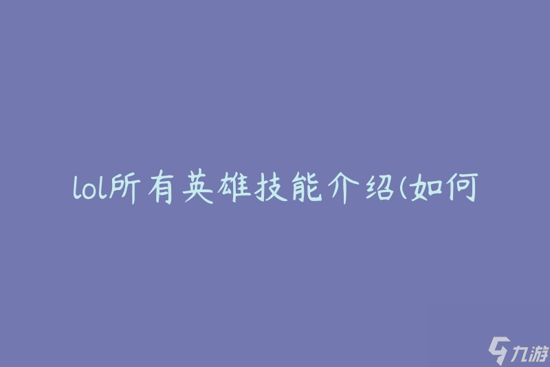 lol所有英雄技能介绍(如何全面了解每个英雄的技能)