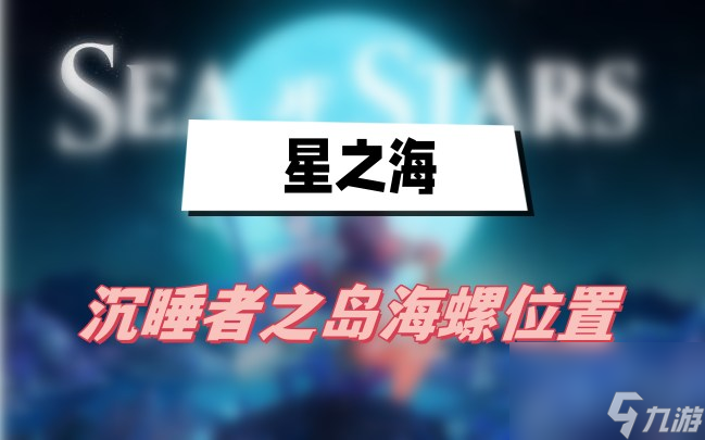 星之海沉睡者之岛海螺位置-沉睡者之岛海螺位置一览