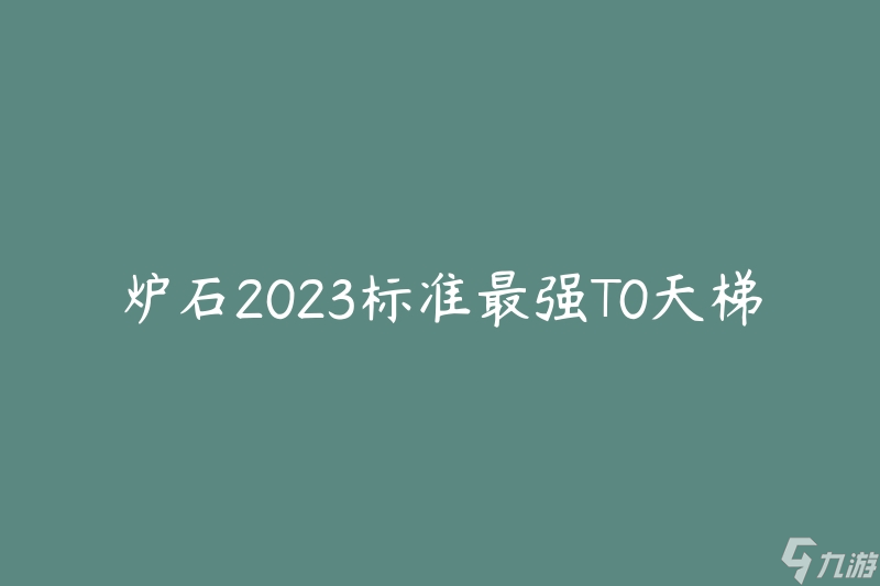 炉石2023标准最强T0天梯卡组(哪些卡组能够在天梯中取得最强效果)