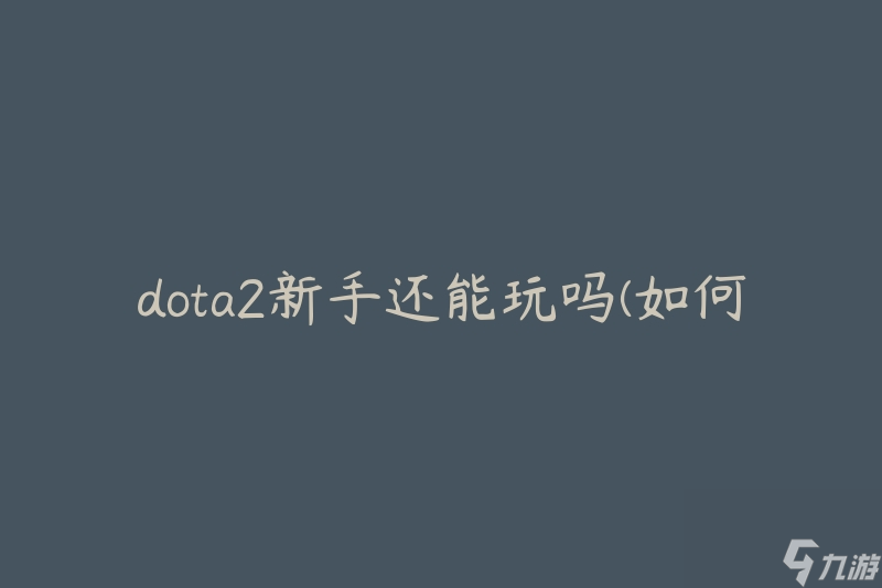 dota2新手还能玩吗(如何提升游戏技巧)