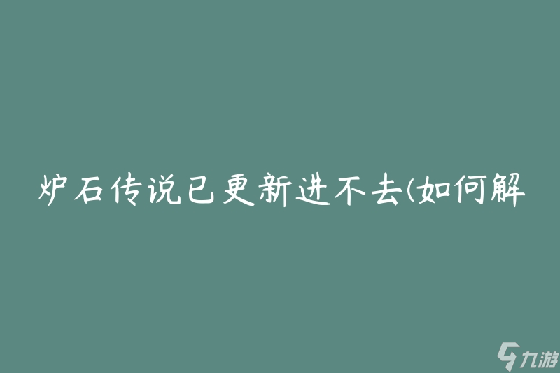 爐石傳說(shuō)已更新進(jìn)不去(如何解決游戲無(wú)法進(jìn)入的問(wèn)題)