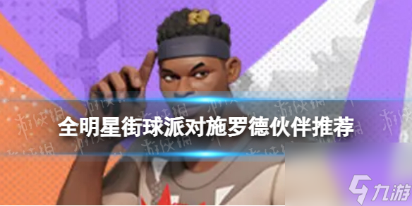 《全明星街球派对》施罗德伙伴推荐 施罗德队友搭配