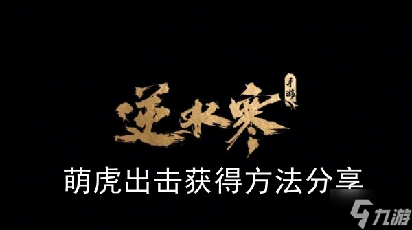 《<a id='link_pop' class='keyword-tag' href='https://www.9game.cn/nishuihan1/'>逆水寒手游</a>》萌虎出击获得方法分享