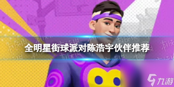 《全明星街球派对》陈浩宇伙伴推荐 陈浩宇队友搭配