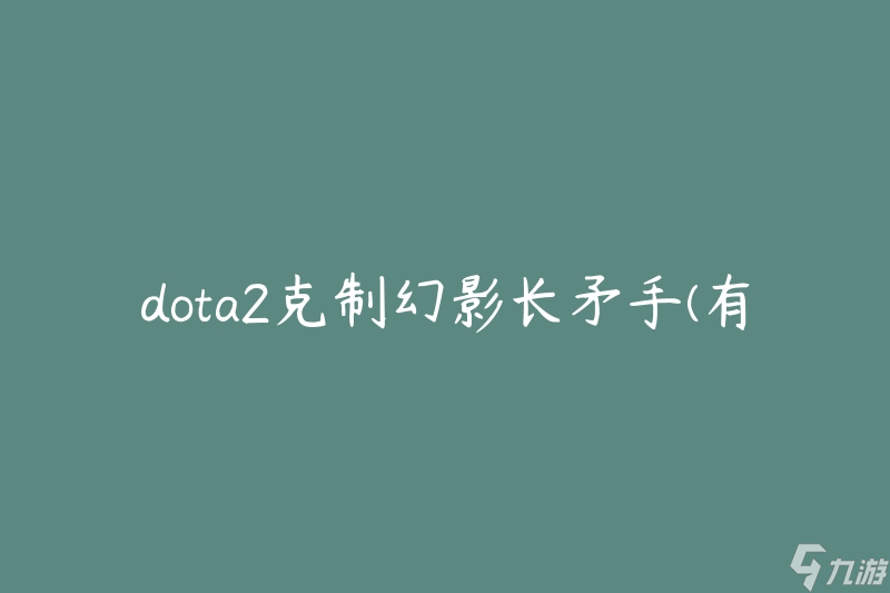 dota2克制幻影長(zhǎng)矛手(有哪些英雄可以有效對(duì)抗幻影長(zhǎng)矛手？)