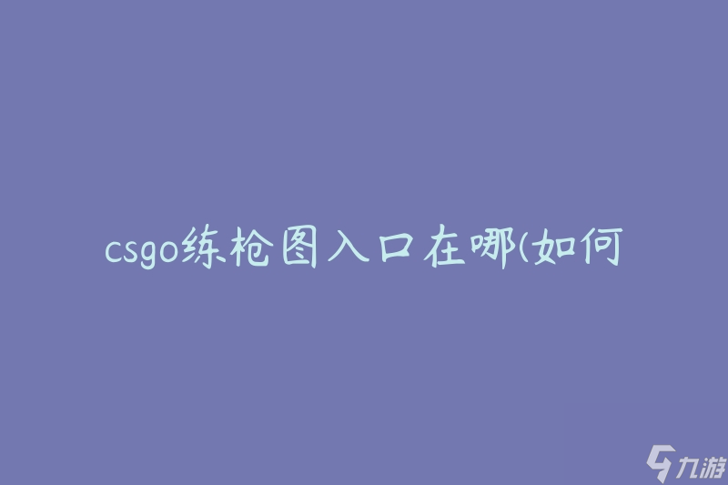 csgo练枪图入口在哪(如何找到练枪图入口)