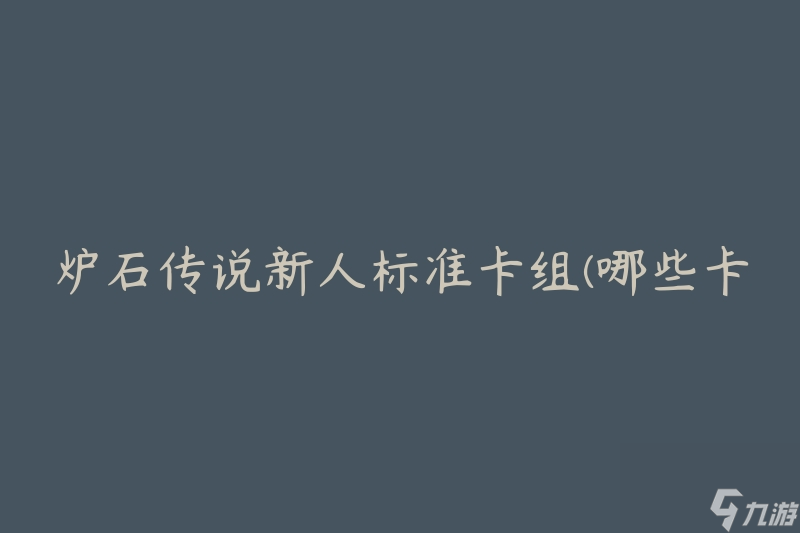 炉石传说新人标准卡组(哪些卡牌适合新手玩家使用)