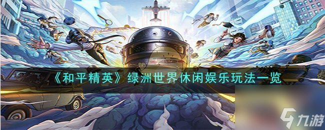 <a id='link_pop' class='keyword-tag' href='https://www.9game.cn/hpjy/'>和平精英</a>绿洲世界休闲娱乐玩法一览