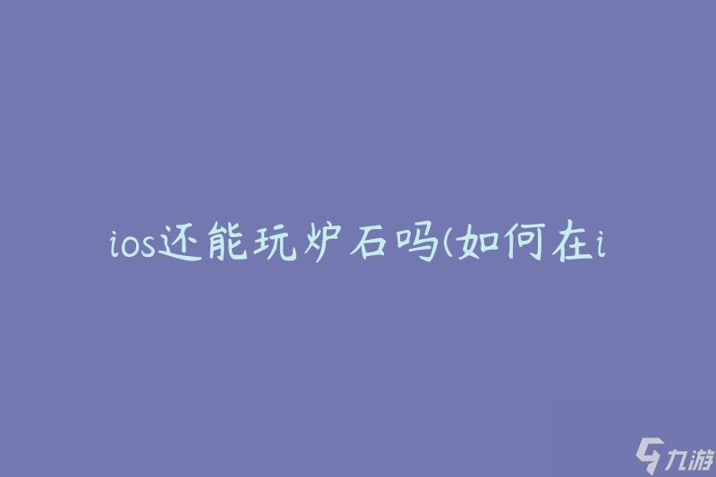 ios还能玩炉石吗 怎么在iOS设备上继续畅玩炉石传说 