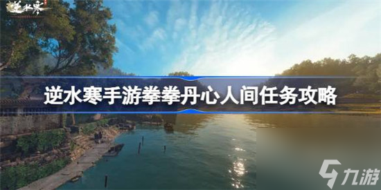 逆水寒手游拳拳丹心该怎么做 逆水寒手游拳拳丹心人间任务玩法